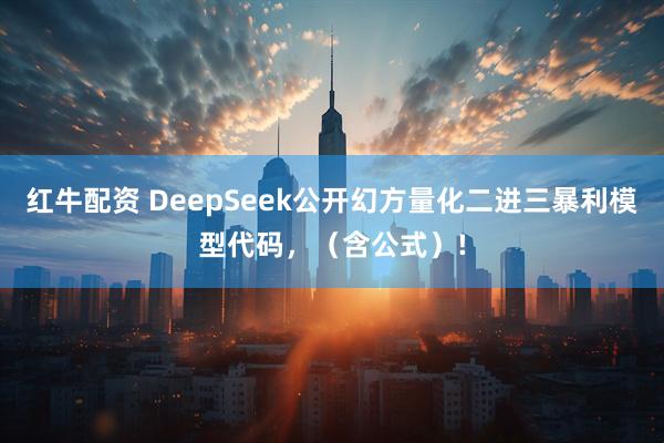 红牛配资 DeepSeek公开幻方量化二进三暴利模型代码，（含公式）!