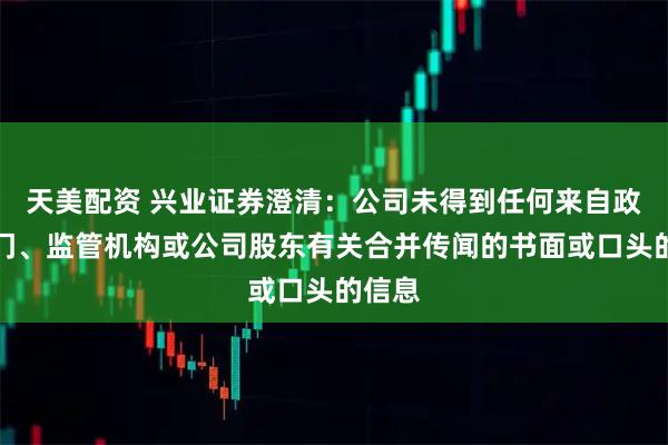 天美配资 兴业证券澄清：公司未得到任何来自政府部门、监管机构或公司股东有关合并传闻的书面或口头的信息