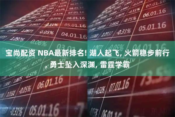 宝尚配资 NBA最新排名! 湖人起飞, 火箭稳步前行, 勇士坠入深渊, 雷霆学霸