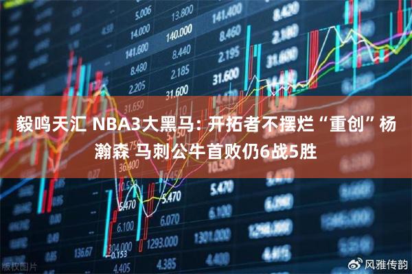 毅鸣天汇 NBA3大黑马: 开拓者不摆烂“重创”杨瀚森 马刺公牛首败仍6战5胜