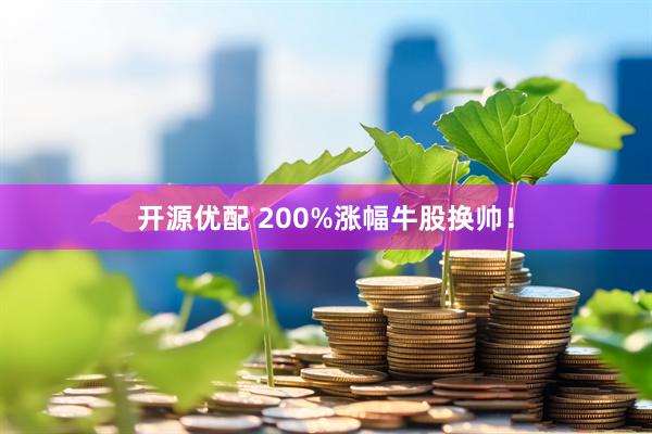 开源优配 200%涨幅牛股换帅!