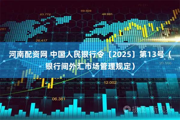 河南配资网 中国人民银行令〔2025〕第13号(银行间外汇市场管理规定)